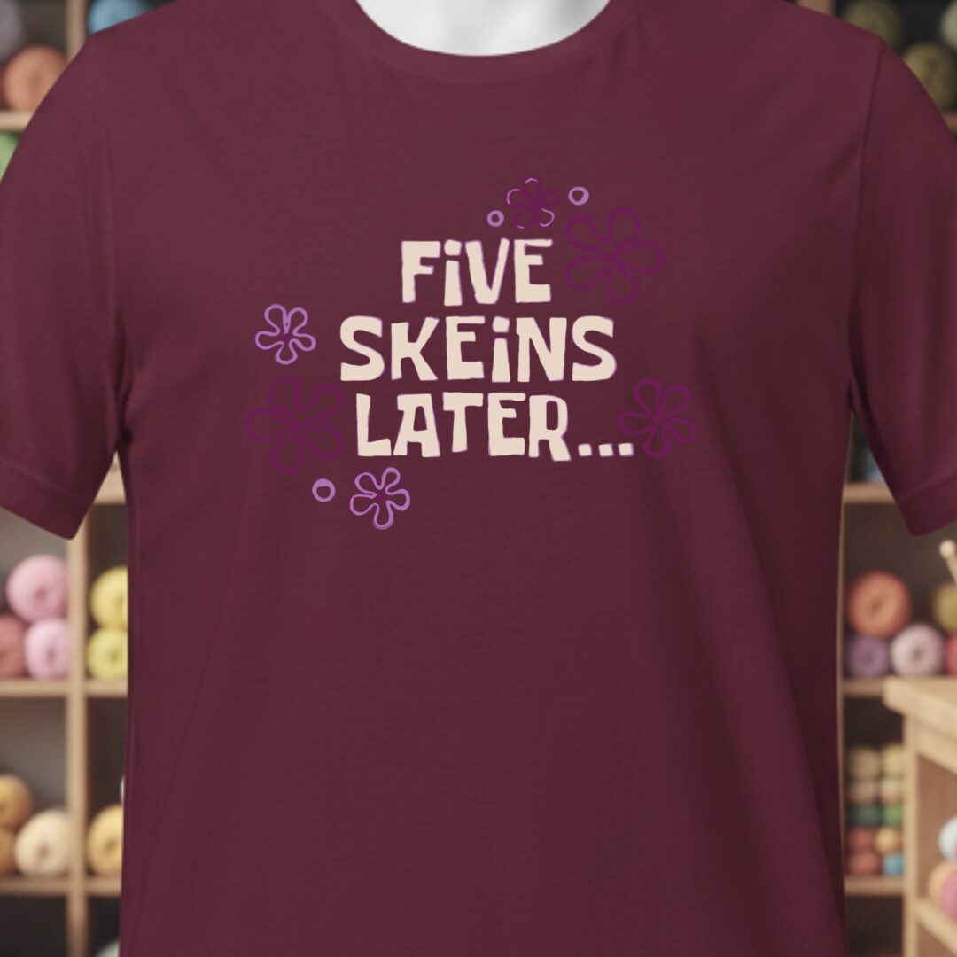 5 Skeins Later T-Shirt Maroon t-shirt