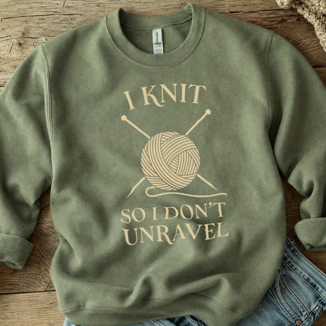 I Knit So I Don't Unravel Sweatshirt Military Green t-shirt