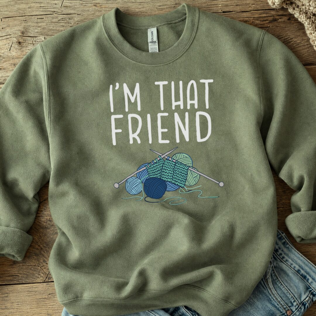 I'm That Knitting Friend Sweatshirt Military Green t-shirt