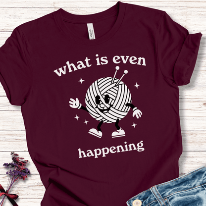 What Is Even Happening T-Shirt