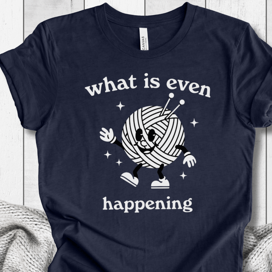 What Is Even Happening T-Shirt